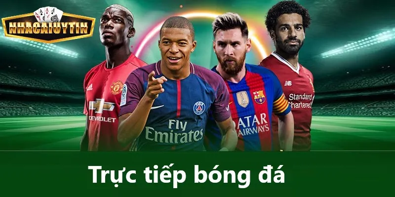 Bóng đá trực tiếp hấp dẫn, sắc nét tại Nhà Cái Uy Tín